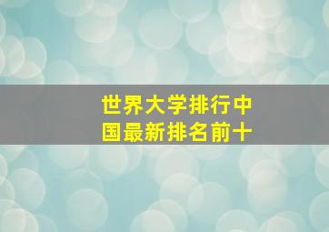 世界大学排行中国最新排名前十