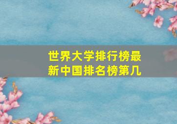 世界大学排行榜最新中国排名榜第几