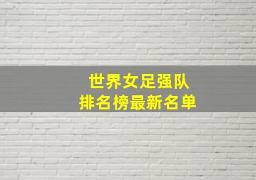 世界女足强队排名榜最新名单