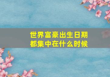 世界富豪出生日期都集中在什么时候