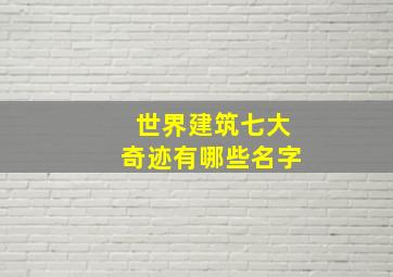 世界建筑七大奇迹有哪些名字