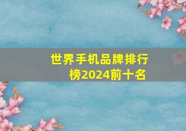 世界手机品牌排行榜2024前十名