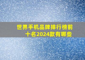 世界手机品牌排行榜前十名2024款有哪些