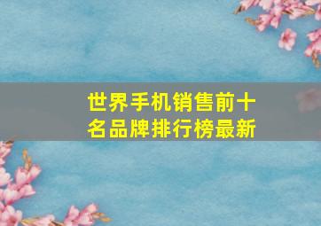 世界手机销售前十名品牌排行榜最新