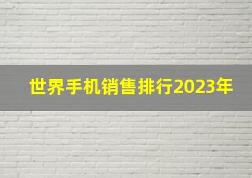 世界手机销售排行2023年