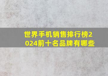 世界手机销售排行榜2024前十名品牌有哪些