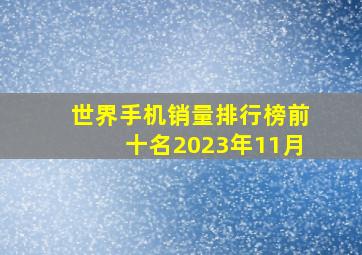 世界手机销量排行榜前十名2023年11月