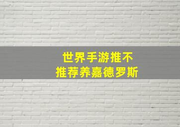 世界手游推不推荐养嘉德罗斯