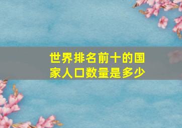 世界排名前十的国家人口数量是多少