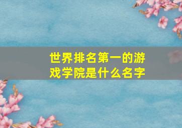 世界排名第一的游戏学院是什么名字