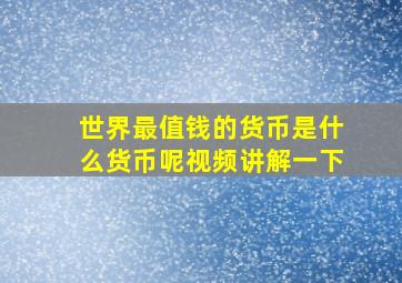 世界最值钱的货币是什么货币呢视频讲解一下