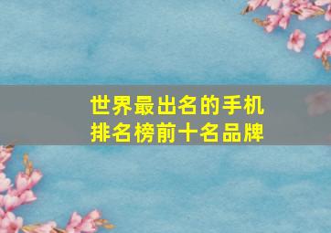 世界最出名的手机排名榜前十名品牌