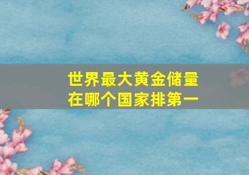 世界最大黄金储量在哪个国家排第一