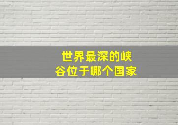 世界最深的峡谷位于哪个国家