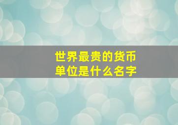 世界最贵的货币单位是什么名字