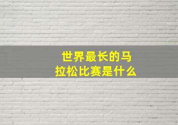 世界最长的马拉松比赛是什么