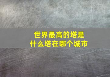 世界最高的塔是什么塔在哪个城市