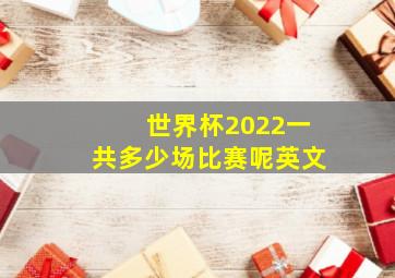 世界杯2022一共多少场比赛呢英文