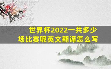 世界杯2022一共多少场比赛呢英文翻译怎么写