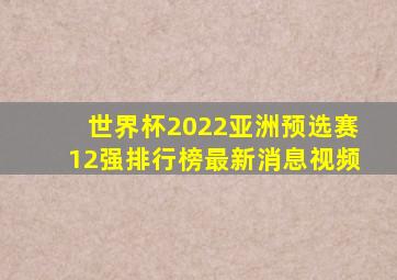 世界杯2022亚洲预选赛12强排行榜最新消息视频