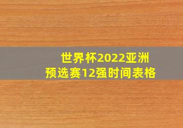 世界杯2022亚洲预选赛12强时间表格