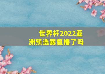 世界杯2022亚洲预选赛复播了吗