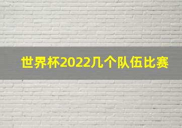 世界杯2022几个队伍比赛