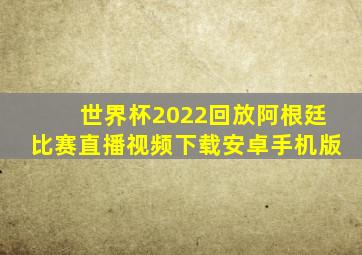 世界杯2022回放阿根廷比赛直播视频下载安卓手机版