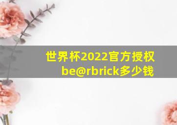 世界杯2022官方授权be@rbrick多少钱