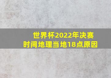 世界杯2022年决赛时间地理当地18点原因