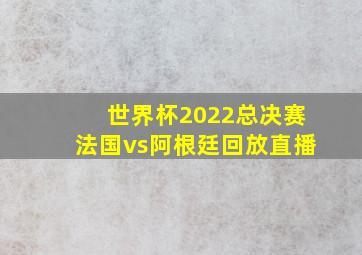 世界杯2022总决赛法国vs阿根廷回放直播