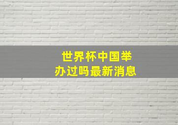 世界杯中国举办过吗最新消息