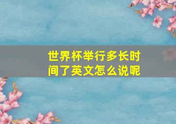 世界杯举行多长时间了英文怎么说呢