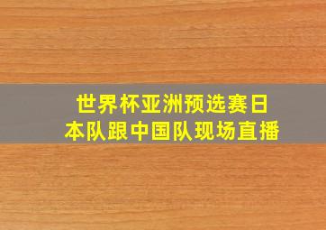 世界杯亚洲预选赛日本队跟中国队现场直播