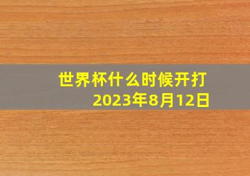 世界杯什么时候开打2023年8月12日