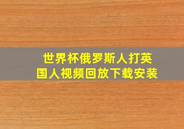 世界杯俄罗斯人打英国人视频回放下载安装