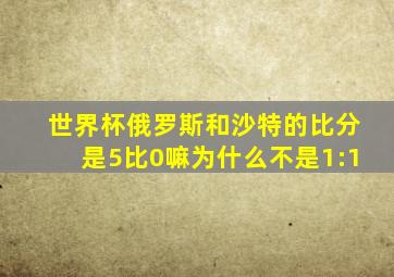 世界杯俄罗斯和沙特的比分是5比0嘛为什么不是1:1