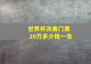 世界杯决赛门票20万多少钱一张