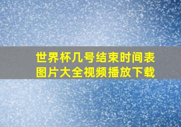 世界杯几号结束时间表图片大全视频播放下载