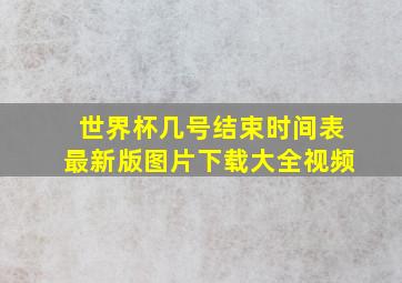 世界杯几号结束时间表最新版图片下载大全视频