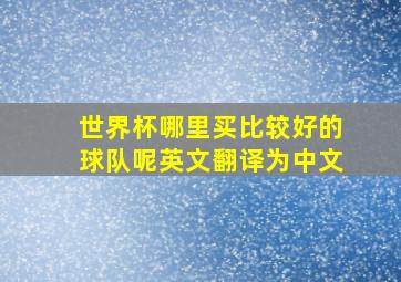 世界杯哪里买比较好的球队呢英文翻译为中文