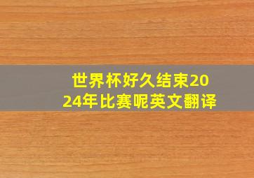 世界杯好久结束2024年比赛呢英文翻译