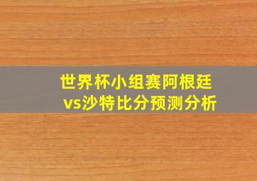 世界杯小组赛阿根廷vs沙特比分预测分析