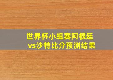 世界杯小组赛阿根廷vs沙特比分预测结果