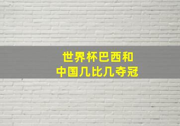 世界杯巴西和中国几比几夺冠