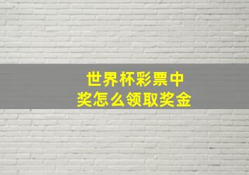 世界杯彩票中奖怎么领取奖金