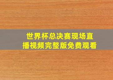 世界杯总决赛现场直播视频完整版免费观看