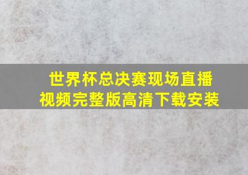 世界杯总决赛现场直播视频完整版高清下载安装