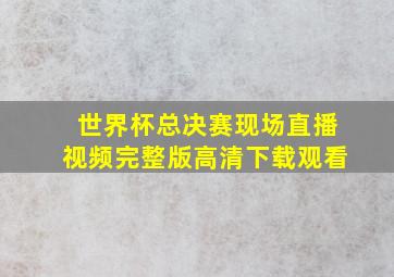 世界杯总决赛现场直播视频完整版高清下载观看