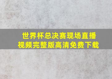 世界杯总决赛现场直播视频完整版高清免费下载